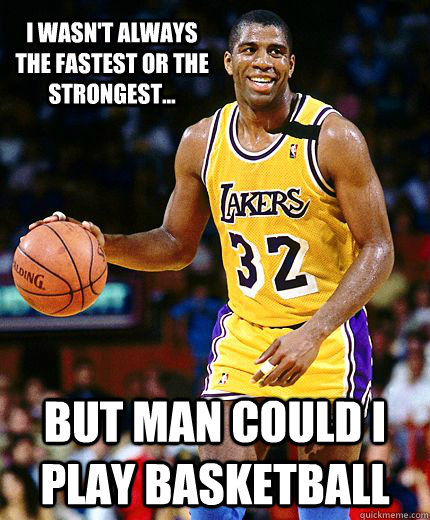 I wasn't always the fastest or the strongest... But man could I play basketball - I wasn't always the fastest or the strongest... But man could I play basketball  Optimisitic Magic Johnson