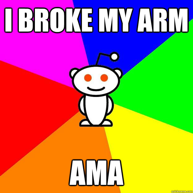 i broke my arm ama - i broke my arm ama  Reddit Alien