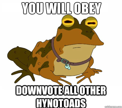 you will obey downvote all other hynotoads  Hypnotoad