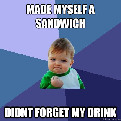 made myself a sandwich didnt forget my drink  Success Kid