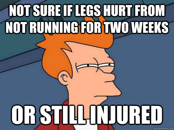 not sure if legs hurt from not running for two weeks  Or still injured   Futurama Fry