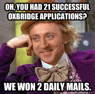 Oh, you had 21 successful Oxbridge applications? We won 2 daily mails. - Oh, you had 21 successful Oxbridge applications? We won 2 daily mails.  Condescending Wonka