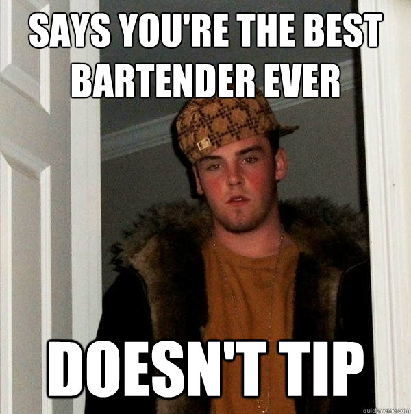 says you're the best bartender ever doesn't tip  Scumbag Steve