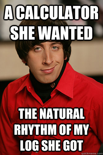 A calculator she wanted the natural rhythm of my log she got - A calculator she wanted the natural rhythm of my log she got  Howard Wolowitz