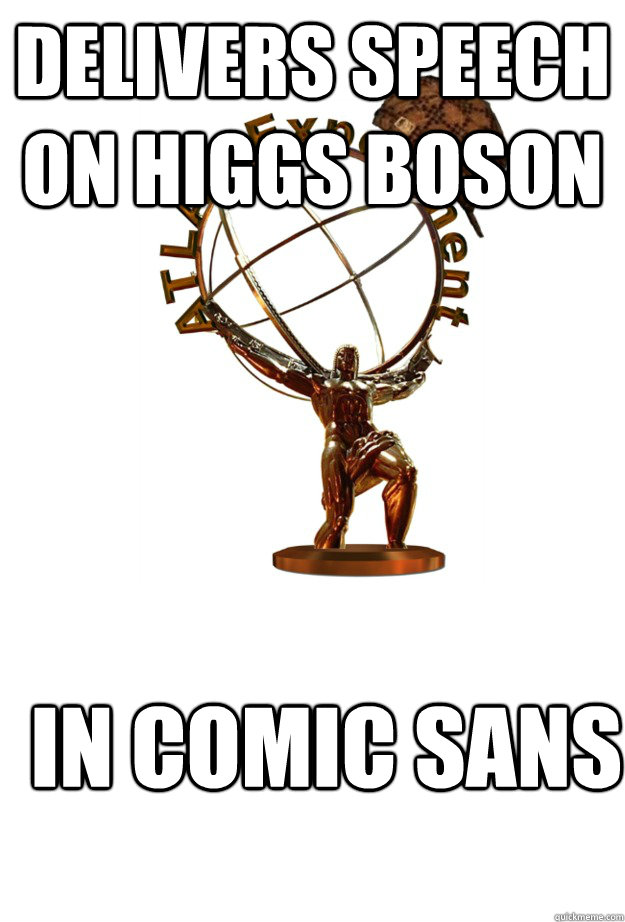 Delivers speech on higgs boson in comic sans - Delivers speech on higgs boson in comic sans  Scumbag Atlas