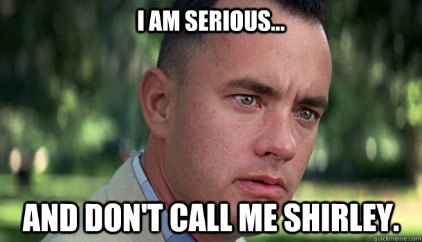 I am serious... and don't call me Shirley.  Offensive Forrest Gump