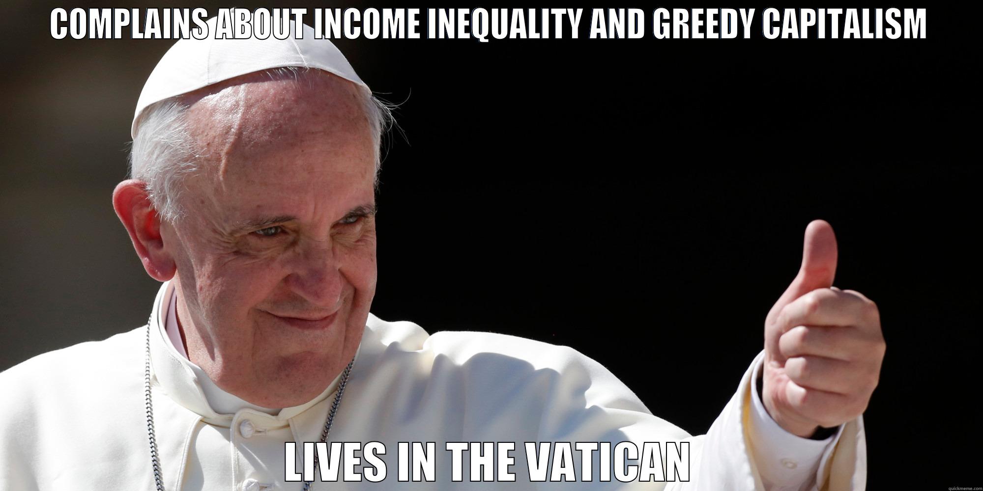 COMPLAINS ABOUT INCOME INEQUALITY AND GREEDY CAPITALISM LIVES IN THE VATICAN Misc