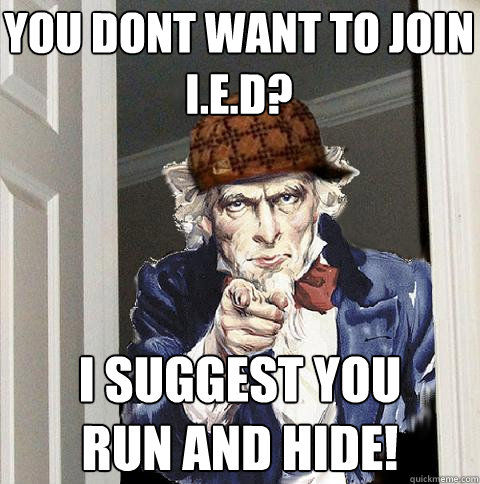 YOU DONT WANT TO JOIN I.E.D? I Suggest You 
Run And Hide!  Scumbag Uncle Sam