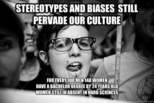 stereotypes and biases  still pervade our culture for every 100 men 148 women 
have a bachelor degree by 24 years old
women still in absent in hard sciences 

  Hypocrite Feminist