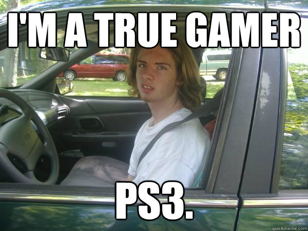 I'm a true gamer ps3.  Scumbag Common Tater