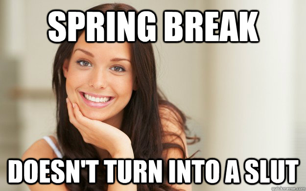 Spring Break Doesnt Turn Into A Slut Good Girl Gina Quickmeme