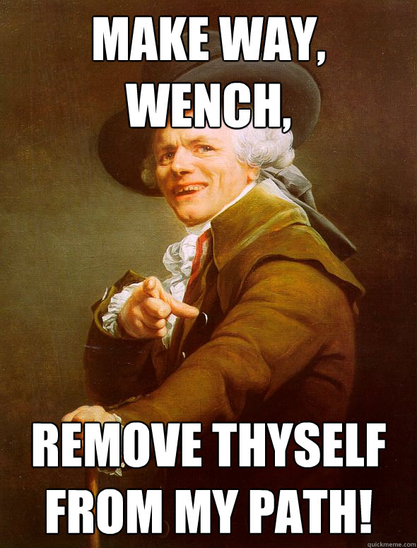 make way, wench, remove thyself from my path!  Joseph Ducreux