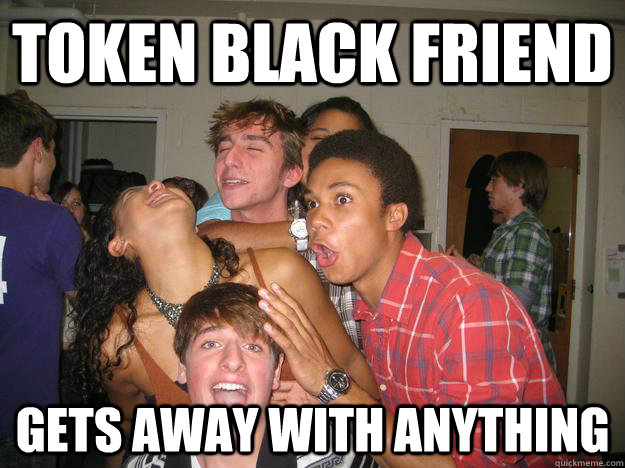 Token black friend gets away with anything - Token black friend gets away with anything  Token Black Friend