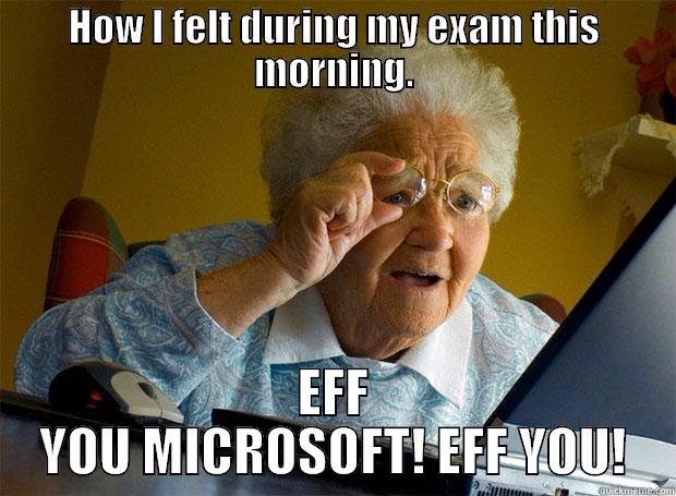 HOW I FELT DURING MY EXAM THIS MORNING. EFF YOU MICROSOFT! EFF YOU! Grandma finds the Internet