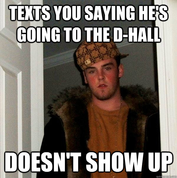 Texts you saying he's going to the D-Hall Doesn't show up  Scumbag Steve