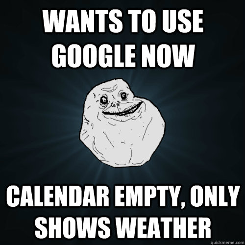 Wants to use Google now Calendar empty, only shows weather - Wants to use Google now Calendar empty, only shows weather  Forever Alone