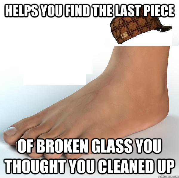 Helps you find the last piece of broken glass you thought you cleaned up  Scumbag Foot