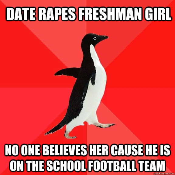 date rapes freshman girl no one believes her cause he is on the school football team  Socially Awesome Penguin