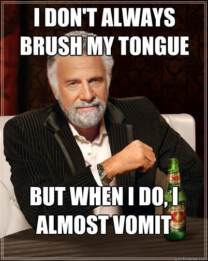 I don't always brush my tongue But when I do, I almost vomit - I don't always brush my tongue But when I do, I almost vomit  The Most Interesting Man In The World