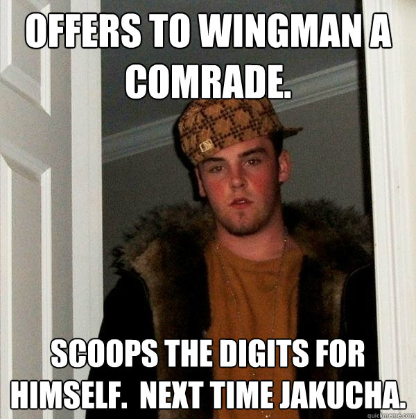 Offers to wingman a comrade. scoops the digits for himself.  Next time Jakucha.  Scumbag Steve