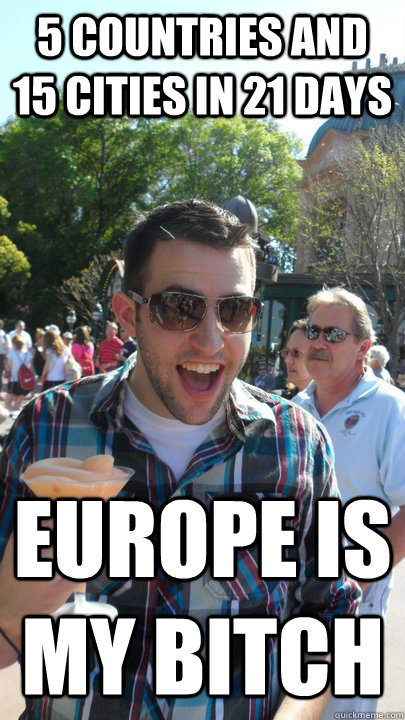 5 countries and 15 cities in 21 days europe is my bitch  American Tourist