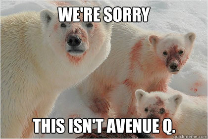 We're sorry This isn't Avenue Q.   Bad News Bears