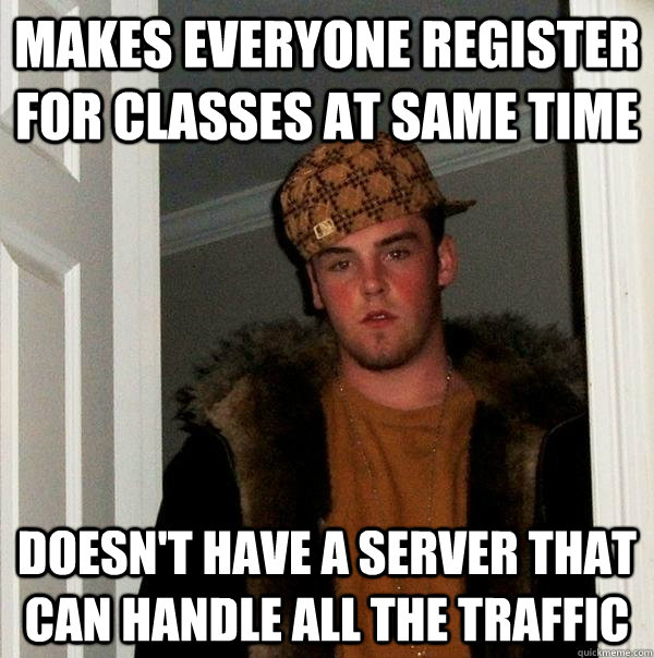 Makes everyone register for classes at same time Doesn't have a server that can handle all the traffic  Scumbag Steve