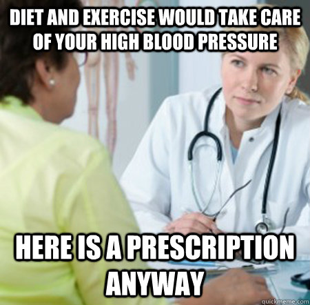 Diet and exercise would take care of your High Blood Pressure here is a prescription anyway  