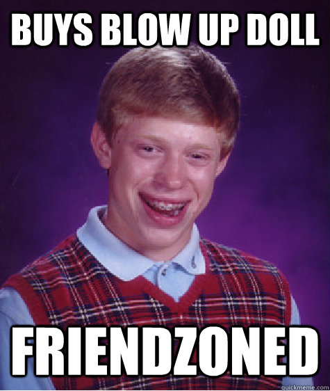 buys blow up doll friendzoned  Bad Luck Brian