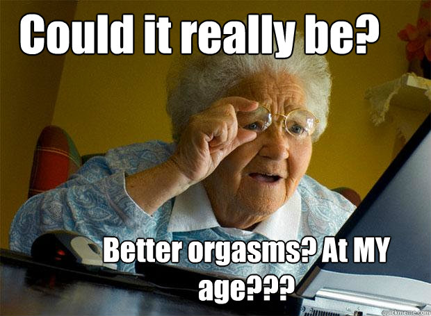 Could it really be? Better orgasms? At MY age???  Grandma finds the Internet