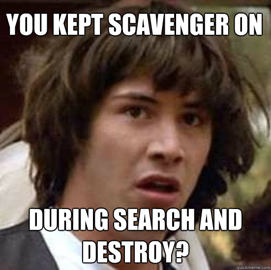 You kept scavenger on  during search and destroy?   conspiracy keanu