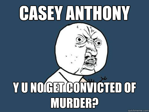 Casey Anthony y u no get convicted of murder?  Y U No