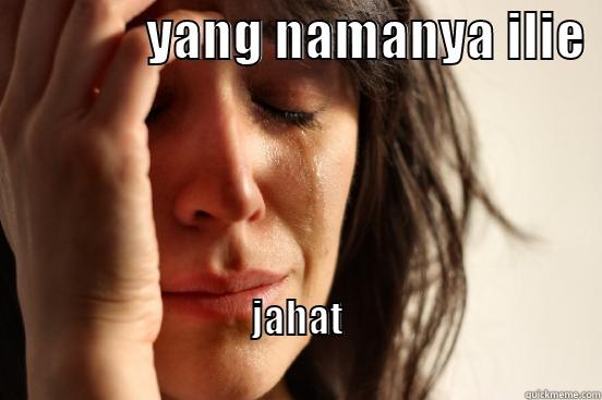              YANG NAMANYA ILIE  JAHAT                                                                          First World Problems