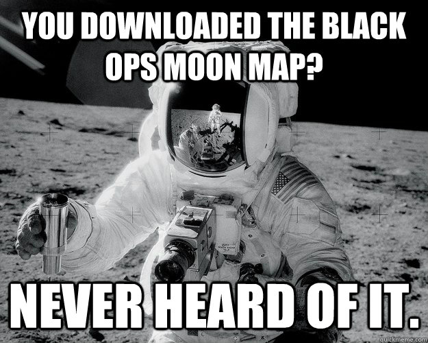 You downloaded the Black Ops Moon map? Never heard of it.  Moon Man