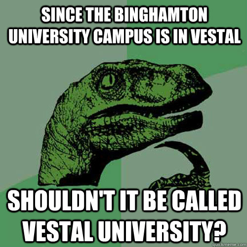 Since the binghamton university campus is in vestal shouldn't it be called vestal university? - Since the binghamton university campus is in vestal shouldn't it be called vestal university?  Philosoraptor