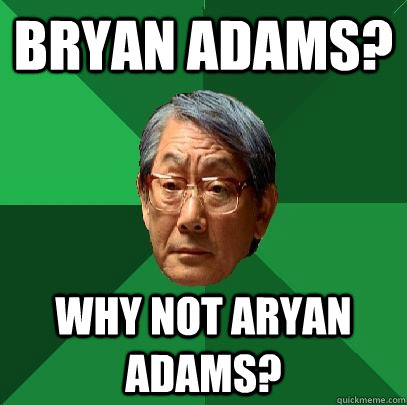 Bryan adams? Why not Aryan Adams?  High Expectations Asian Father