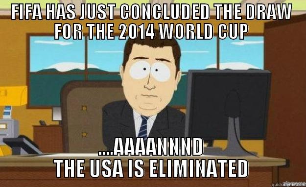 FIFA HAS JUST CONCLUDED THE DRAW FOR THE 2014 WORLD CUP ....AAAANNND THE USA IS ELIMINATED aaaand its gone