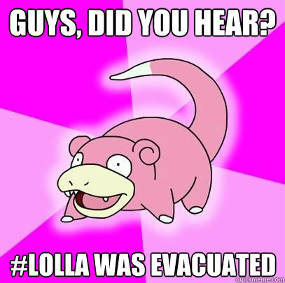 guys, did you hear? #lolla was evacuated  Slowpoke