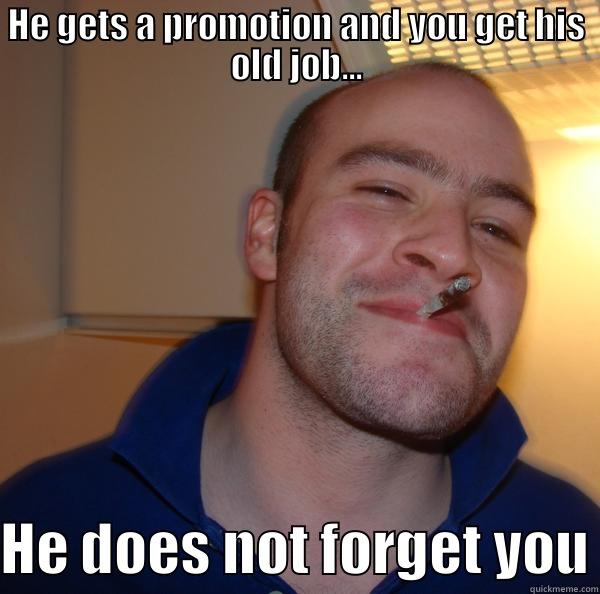 HE GETS A PROMOTION AND YOU GET HIS OLD JOB... HE DOES NOT FORGET YOU Good Guy Greg 