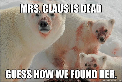 Mrs. Claus is dead Guess how we found her.  Bad News Bears