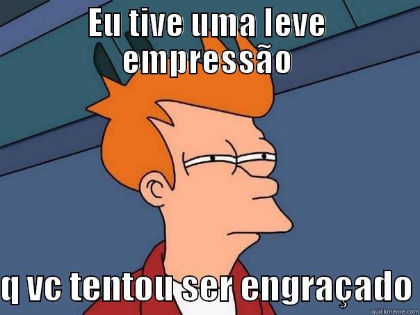 O doide sendo Loko - EU TIVE UMA LEVE EMPRESSÃO  Q VC TENTOU SER ENGRAÇADO Futurama Fry