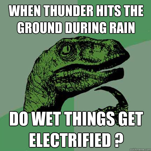 when thunder hits the ground during rain  do wet things get electrified ?  - when thunder hits the ground during rain  do wet things get electrified ?   Philosoraptor