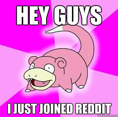 Hey guys I just joined reddit  Slowpoke