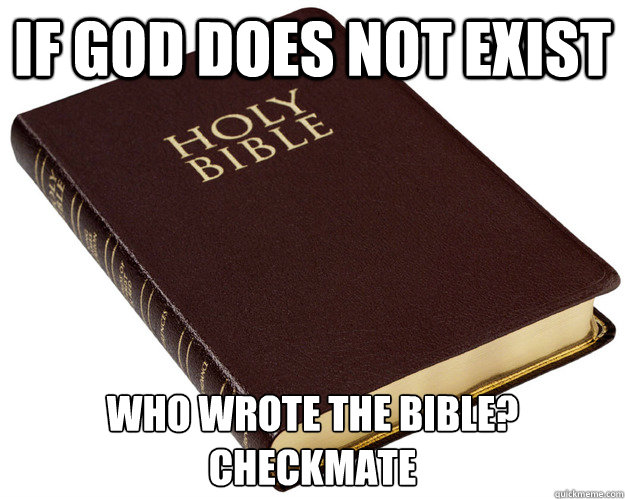 if god does not exist who wrote the bible?
checkmate  Bible Wins