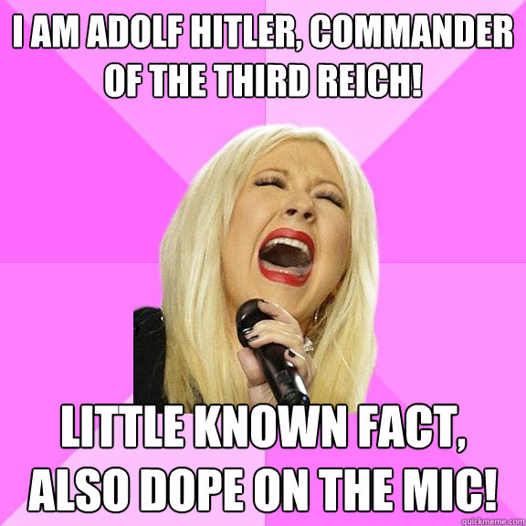 I am Adolf hitler, commander of the third reich! Little known fact, also dope on the mic!  Wrong Lyrics Christina