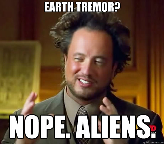 EARTH TREMOR? NOPE. ALIENS.  Ancient Aliens