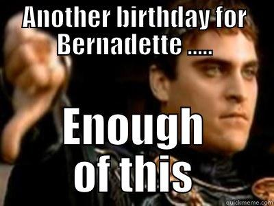 ANOTHER BIRTHDAY FOR BERNADETTE ..... ENOUGH OF THIS Downvoting Roman