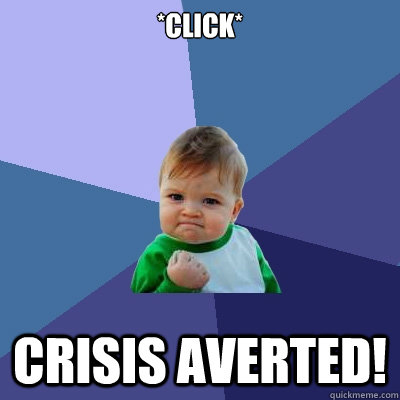 *Click* crisis averted! - *Click* crisis averted!  Success Kid