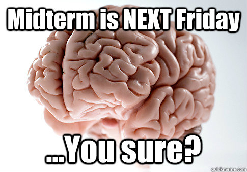 Midterm is NEXT Friday ...You sure?  - Midterm is NEXT Friday ...You sure?   Scumbag Brain