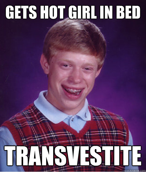 Gets hot girl in bed transvestite  Bad Luck Brian